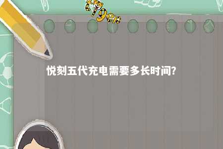 悦刻五代充电需要多长时间	？ 